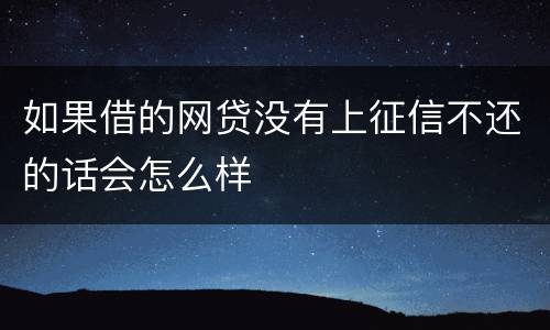 如果借的网贷没有上征信不还的话会怎么样