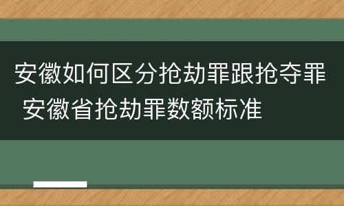 安徽如何区分抢劫罪跟抢夺罪 安徽省抢劫罪数额标准
