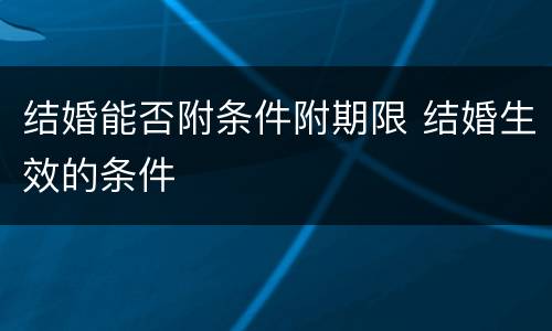 结婚能否附条件附期限 结婚生效的条件