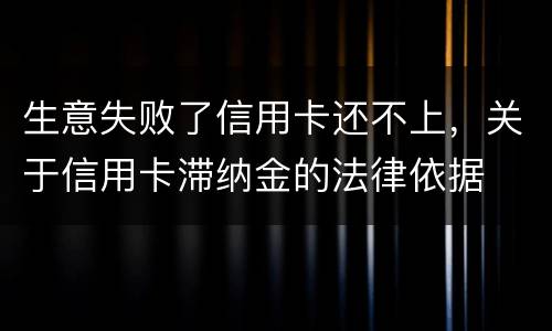 生意失败了信用卡还不上，关于信用卡滞纳金的法律依据