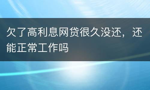 欠了高利息网贷很久没还，还能正常工作吗