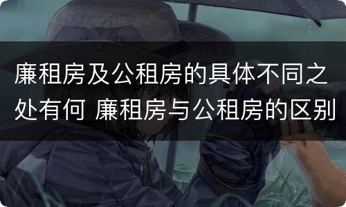 廉租房及公租房的具体不同之处有何 廉租房与公租房的区别在哪里