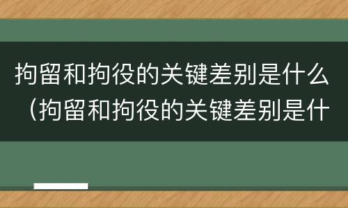 拘留和拘役的关键差别是什么（拘留和拘役的关键差别是什么呢）