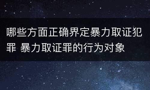 哪些方面正确界定暴力取证犯罪 暴力取证罪的行为对象