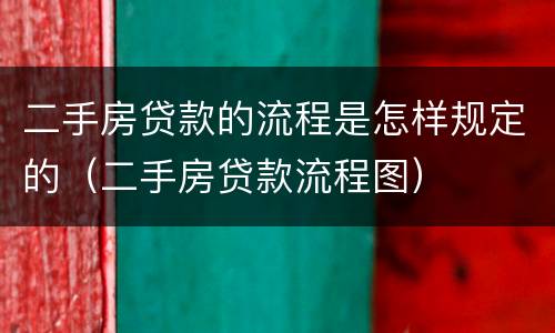 二手房贷款的流程是怎样规定的（二手房贷款流程图）