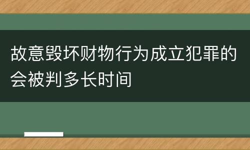 故意毁坏财物行为成立犯罪的会被判多长时间