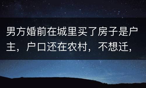 男方婚前在城里买了房子是户主，户口还在农村，不想迁，配偶能迁吗