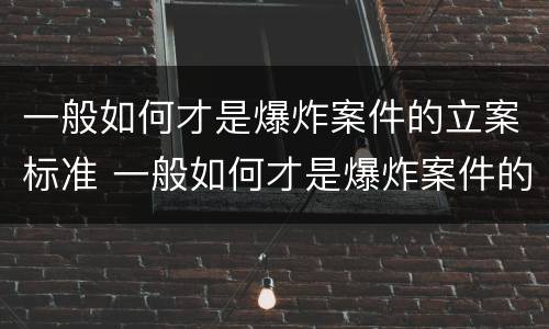 一般如何才是爆炸案件的立案标准 一般如何才是爆炸案件的立案标准呢
