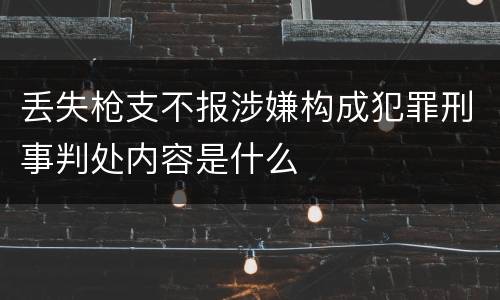 丢失枪支不报涉嫌构成犯罪刑事判处内容是什么