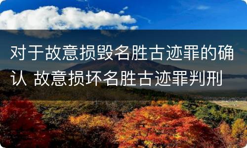 对于故意损毁名胜古迹罪的确认 故意损坏名胜古迹罪判刑