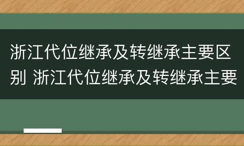 浙江代位继承及转继承主要区别 浙江代位继承及转继承主要区别是什么