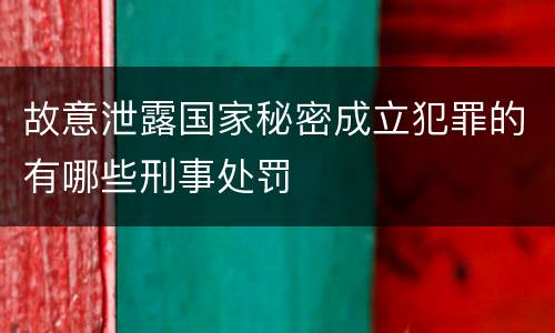 故意泄露国家秘密成立犯罪的有哪些刑事处罚