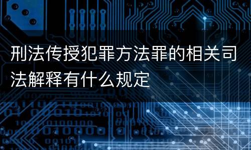 刑法传授犯罪方法罪的相关司法解释有什么规定