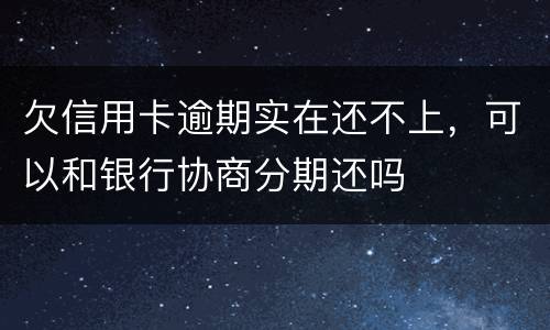 欠信用卡逾期实在还不上，可以和银行协商分期还吗