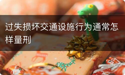 过失损坏交通设施行为通常怎样量刑