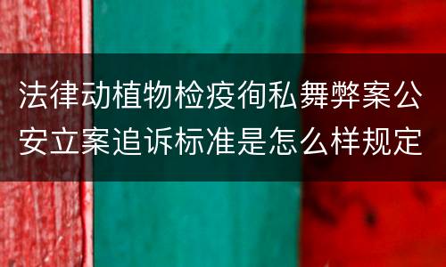 法律动植物检疫徇私舞弊案公安立案追诉标准是怎么样规定