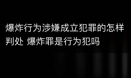 爆炸行为涉嫌成立犯罪的怎样判处 爆炸罪是行为犯吗