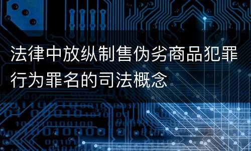 法律中放纵制售伪劣商品犯罪行为罪名的司法概念
