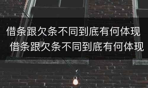 借条跟欠条不同到底有何体现 借条跟欠条不同到底有何体现呢