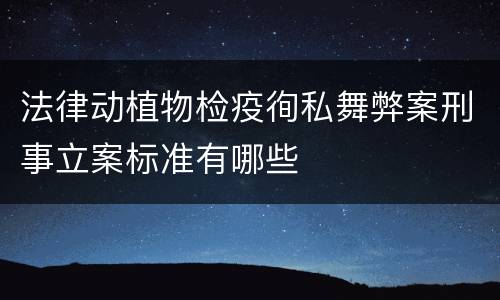 法律动植物检疫徇私舞弊案刑事立案标准有哪些