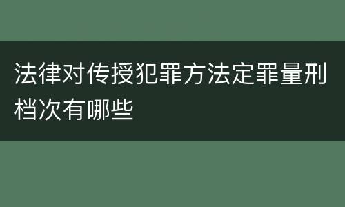 法律对传授犯罪方法定罪量刑档次有哪些