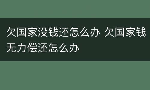 欠国家没钱还怎么办 欠国家钱无力偿还怎么办