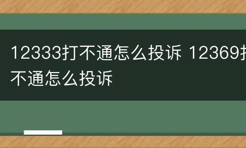 12333打不通怎么投诉 12369打不通怎么投诉