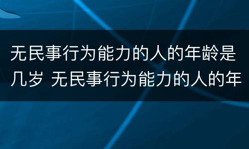 无民事行为能力的人的年龄是几岁 无民事行为能力的人的年龄是多少岁?