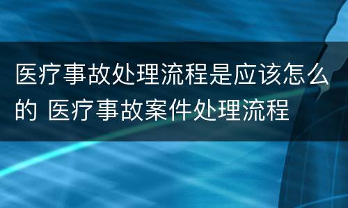 医疗事故处理流程是应该怎么的 医疗事故案件处理流程