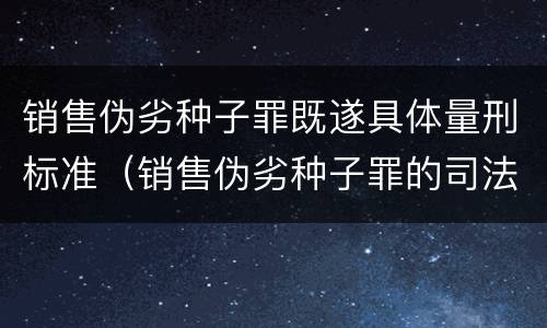 销售伪劣种子罪既遂具体量刑标准（销售伪劣种子罪的司法认定）