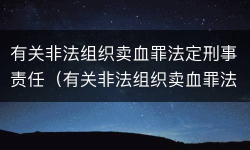 有关非法组织卖血罪法定刑事责任（有关非法组织卖血罪法定刑事责任的规定）