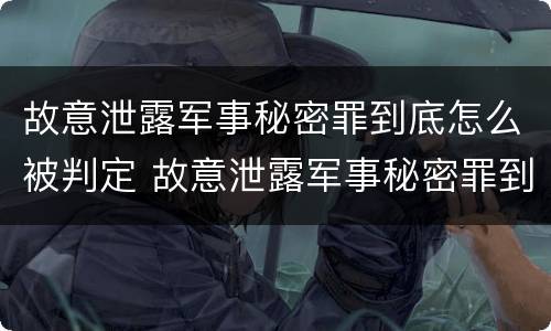 故意泄露军事秘密罪到底怎么被判定 故意泄露军事秘密罪到底怎么被判定为犯罪