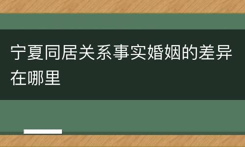 宁夏同居关系事实婚姻的差异在哪里