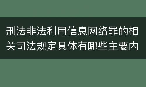 刑法非法利用信息网络罪的相关司法规定具体有哪些主要内容