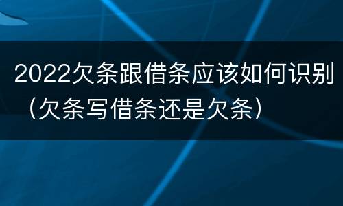 2022欠条跟借条应该如何识别（欠条写借条还是欠条）