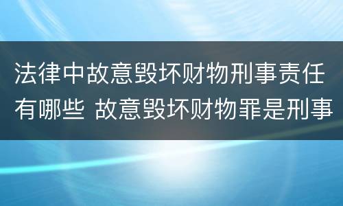 法律中故意毁坏财物刑事责任有哪些 故意毁坏财物罪是刑事案件吗