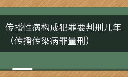 传播性病构成犯罪要判刑几年（传播传染病罪量刑）