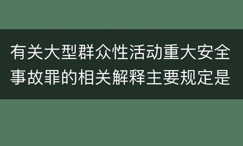 有关大型群众性活动重大安全事故罪的相关解释主要规定是什么
