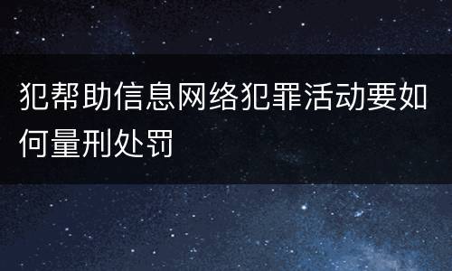 犯帮助信息网络犯罪活动要如何量刑处罚
