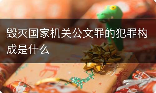 毁灭国家机关公文罪的犯罪构成是什么