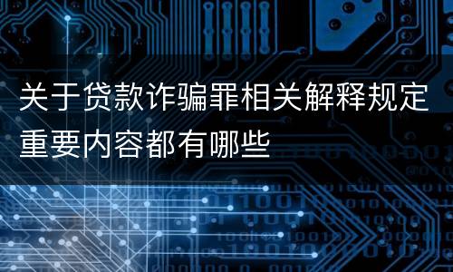 关于贷款诈骗罪相关解释规定重要内容都有哪些