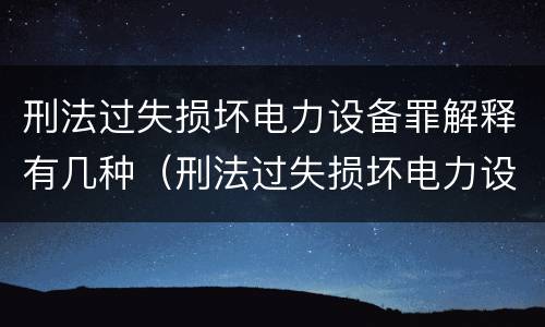 刑法过失损坏电力设备罪解释有几种（刑法过失损坏电力设备罪解释有几种类型）