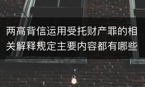 两高背信运用受托财产罪的相关解释规定主要内容都有哪些