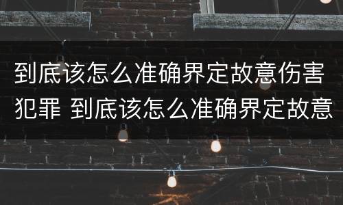到底该怎么准确界定故意伤害犯罪 到底该怎么准确界定故意伤害犯罪案件