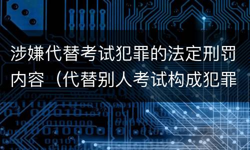 涉嫌代替考试犯罪的法定刑罚内容（代替别人考试构成犯罪吗）