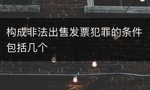 构成非法出售发票犯罪的条件包括几个