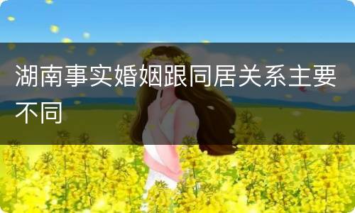 湖南事实婚姻跟同居关系主要不同