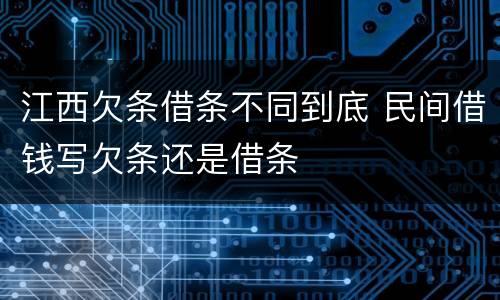 江西欠条借条不同到底 民间借钱写欠条还是借条