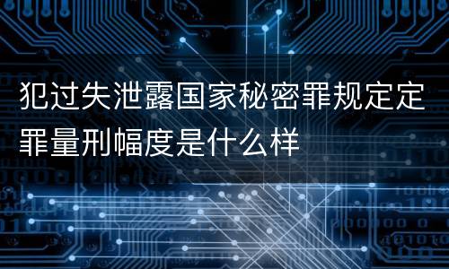 犯过失泄露国家秘密罪规定定罪量刑幅度是什么样