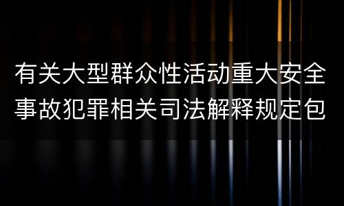 有关大型群众性活动重大安全事故犯罪相关司法解释规定包括什么